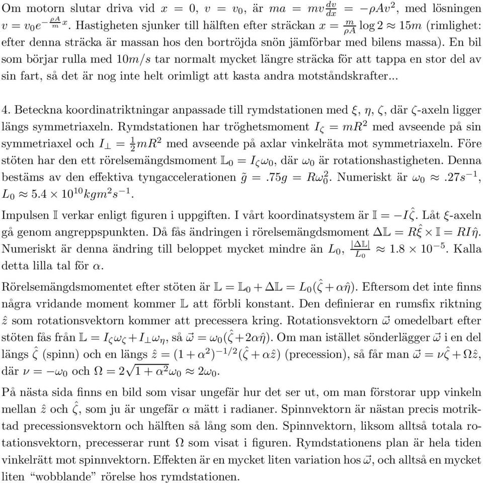 En bil som börjar rulla med 10m/s tar normalt mycket längre sträcka för att tappa en stor del av sin fart, så det är nog inte helt orimligt att kasta andra motståndskrafter... 4.