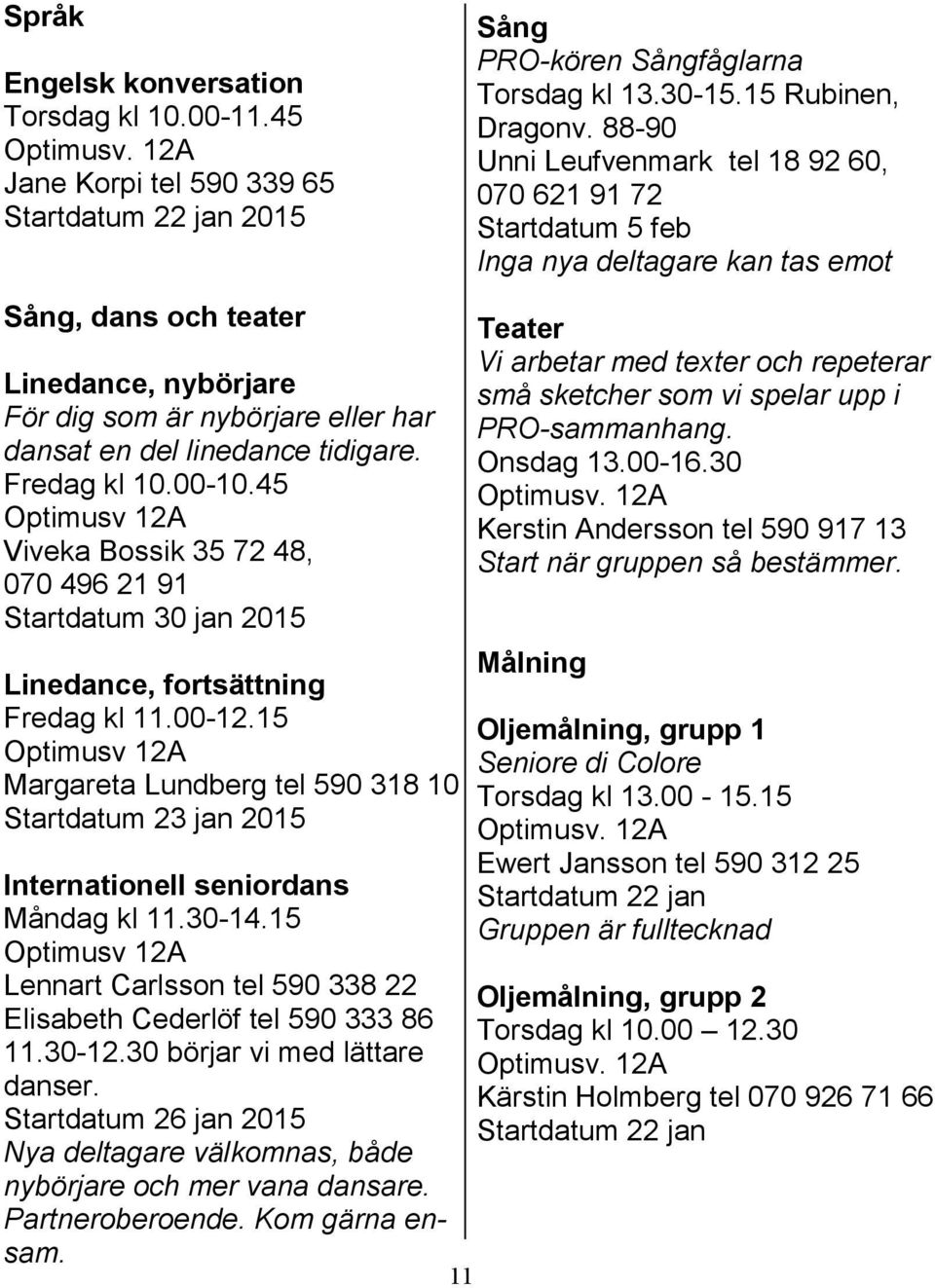 linedance tidigare. Fredag kl 10.00-10.45 Optimusv 12A Viveka Bossik 35 72 48, 070 496 21 91 Startdatum 30 jan 2015 Linedance, fortsättning Fredag kl 11.00-12.