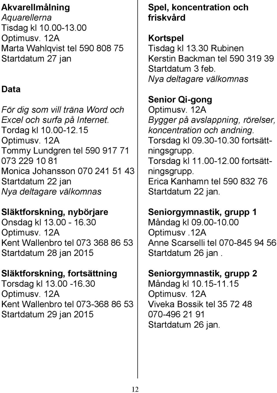 30 Kent Wallenbro tel 073 368 86 53 Startdatum 28 jan 2015 Släktforskning, fortsättning Torsdag kl 13.00-16.