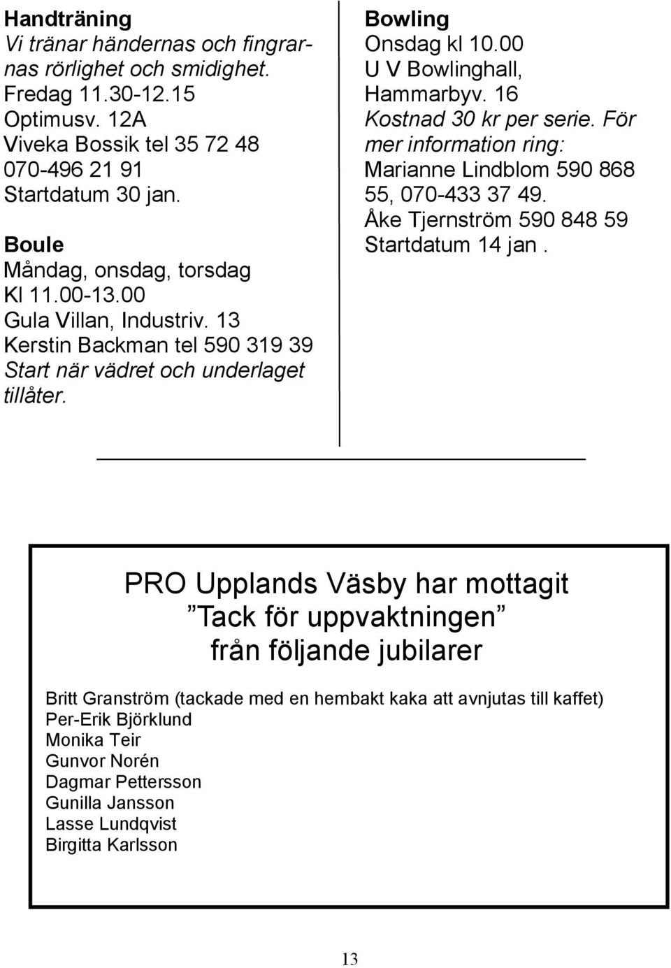 För mer information ring: Marianne Lindblom 590 868 55, 070-433 37 49. Åke Tjernström 590 848 59 Startdatum 14 jan.