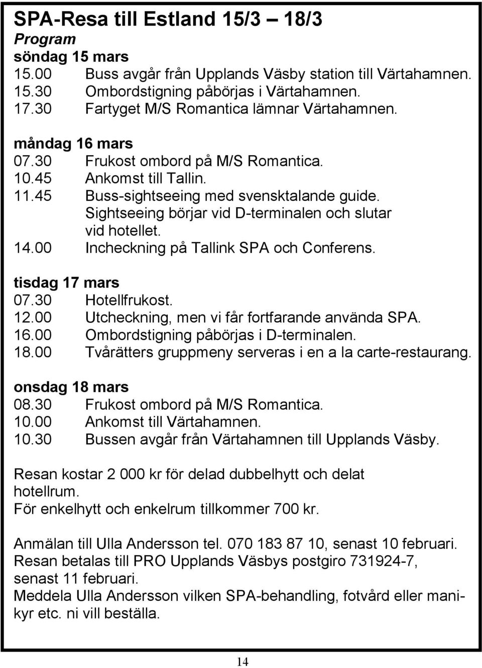 Sightseeing börjar vid D-terminalen och slutar vid hotellet. 14.00 Incheckning på Tallink SPA och Conferens. tisdag 17 mars 07.30 Hotellfrukost. 12.00 Utcheckning, men vi får fortfarande använda SPA.