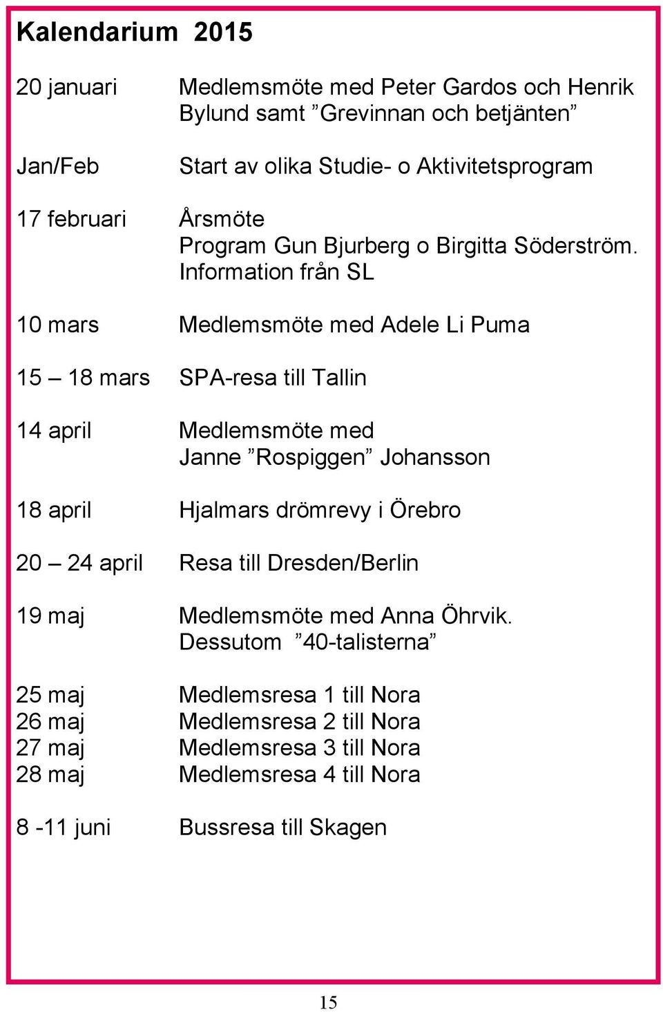 Information från SL 10 mars Medlemsmöte med Adele Li Puma 15 18 mars SPA-resa till Tallin 14 april Medlemsmöte med Janne Rospiggen Johansson 18 april Hjalmars