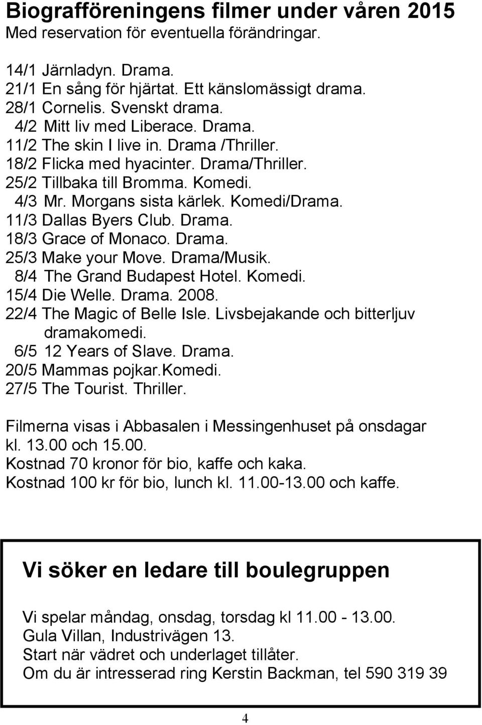 11/3 Dallas Byers Club. Drama. 18/3 Grace of Monaco. Drama. 25/3 Make your Move. Drama/Musik. 8/4 The Grand Budapest Hotel. Komedi. 15/4 Die Welle. Drama. 2008. 22/4 The Magic of Belle Isle.