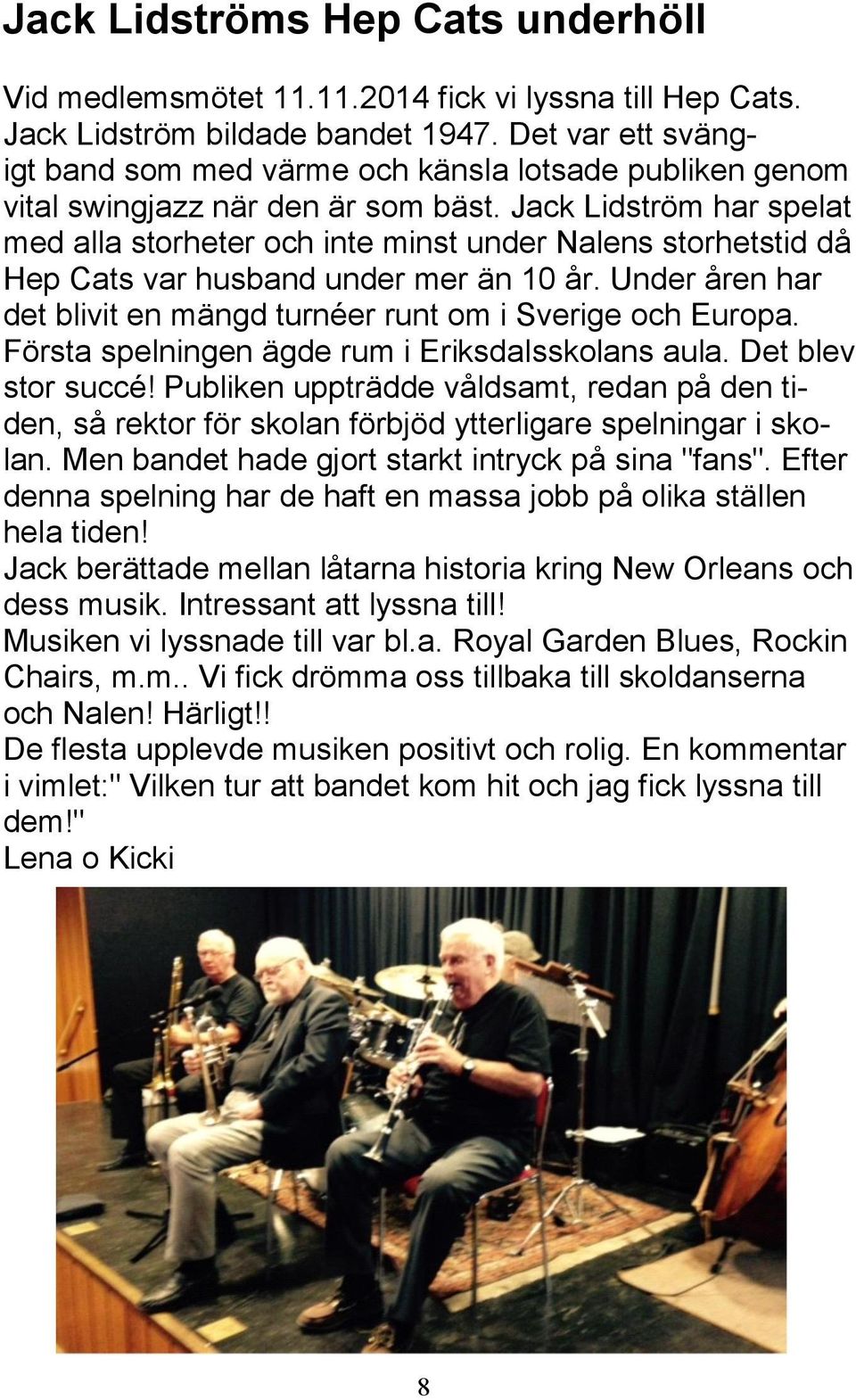 Jack Lidström har spelat med alla storheter och inte minst under Nalens storhetstid då Hep Cats var husband under mer än 10 år. Under åren har det blivit en mängd turnéer runt om i Sverige och Europa.