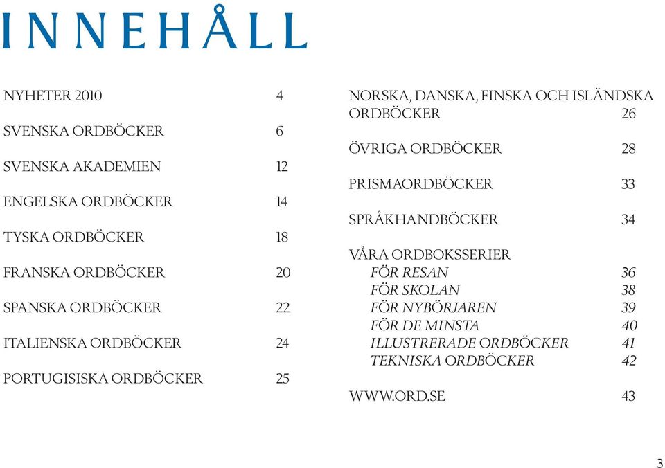 FINSKA OCH ISLÄNDSKA ORDBÖCKER 26 ÖVRIGA ORDBÖCKER 28 PRISMAORDBÖCKER 33 SPRÅKHANDBÖCKER 34 VÅRA ORDBOKSSERIER