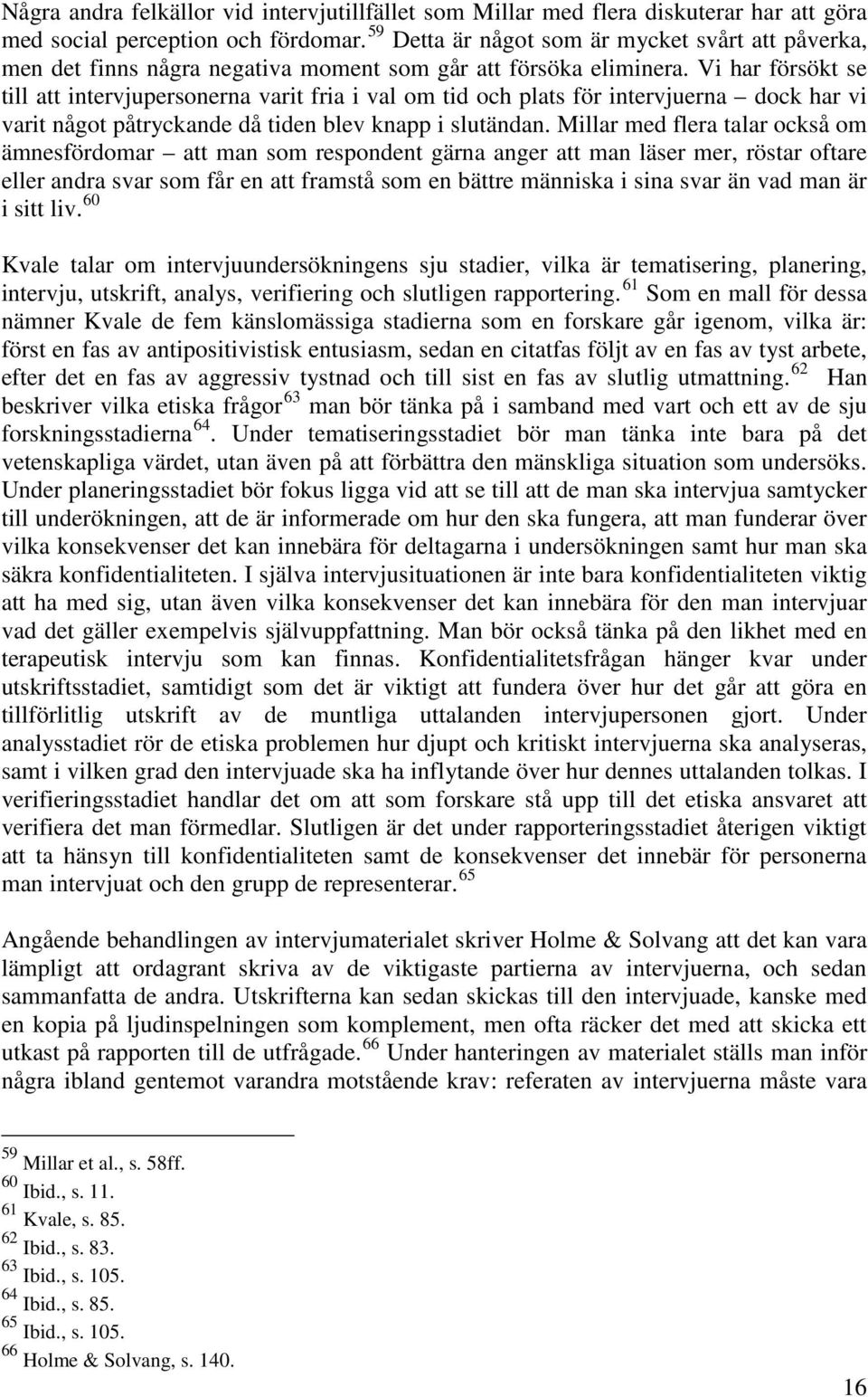 Vi har försökt se till att intervjupersonerna varit fria i val om tid och plats för intervjuerna dock har vi varit något påtryckande då tiden blev knapp i slutändan.