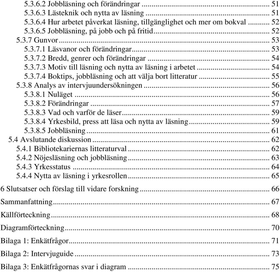 .. 55 5.3.8 Analys av intervjuundersökningen... 56 5.3.8.1 Nuläget... 56 5.3.8.2 Förändringar... 57 5.3.8.3 Vad och varför de läser... 59 5.3.8.4 Yrkesbild, press att läsa och nytta av läsning... 59 5.3.8.5 Jobbläsning.