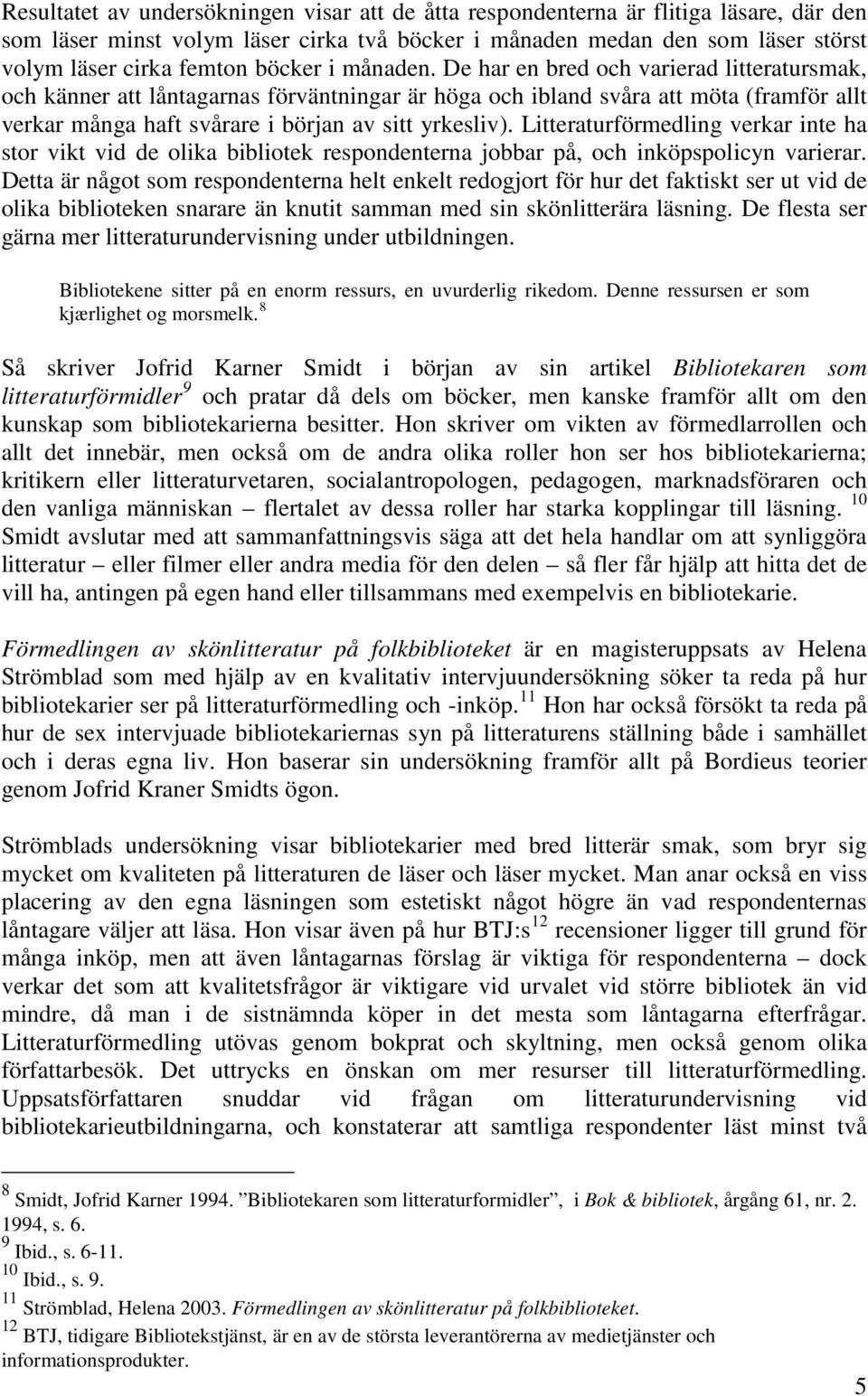 De har en bred och varierad litteratursmak, och känner att låntagarnas förväntningar är höga och ibland svåra att möta (framför allt verkar många haft svårare i början av sitt yrkesliv).