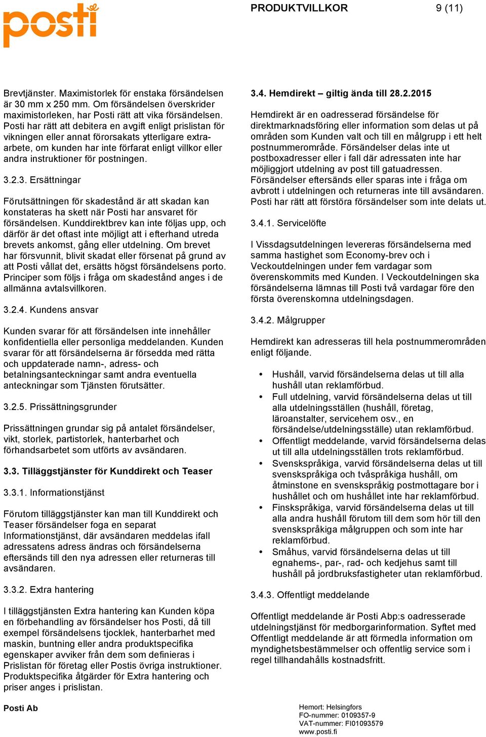 postningen. 3.2.3. Ersättningar Förutsättningen för skadestånd är att skadan kan konstateras ha skett när Posti har ansvaret för försändelsen.