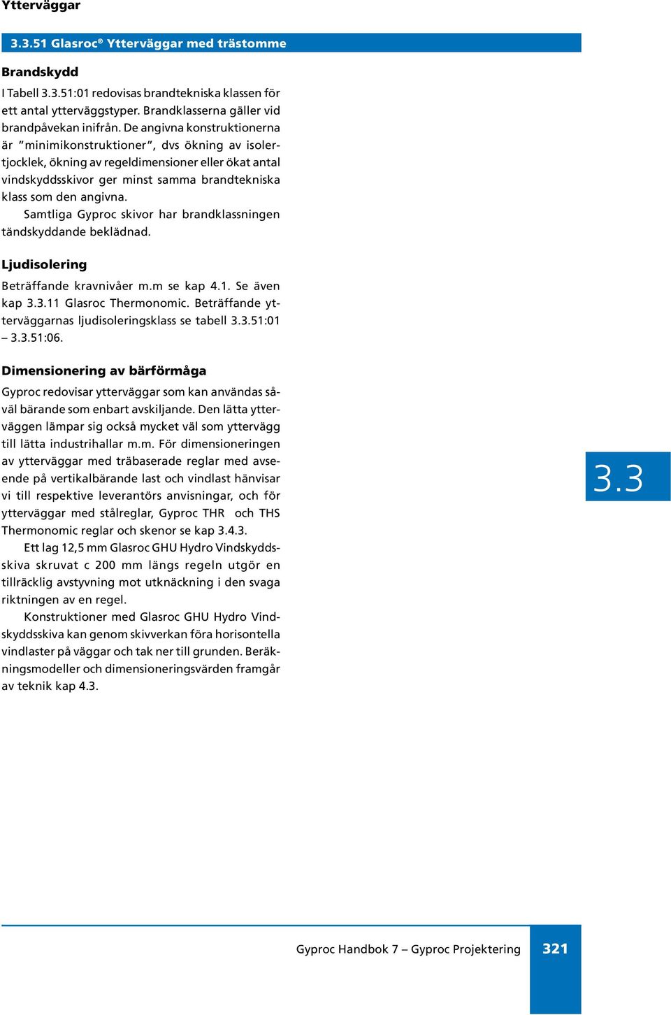 Samtliga Gyproc skivor har brandklassningen tändskyddande beklädnad. Ljudisolering Beträffande kravnivåer m.m se kap 4.1. Se även kap.11 Glasroc Thermonomic.