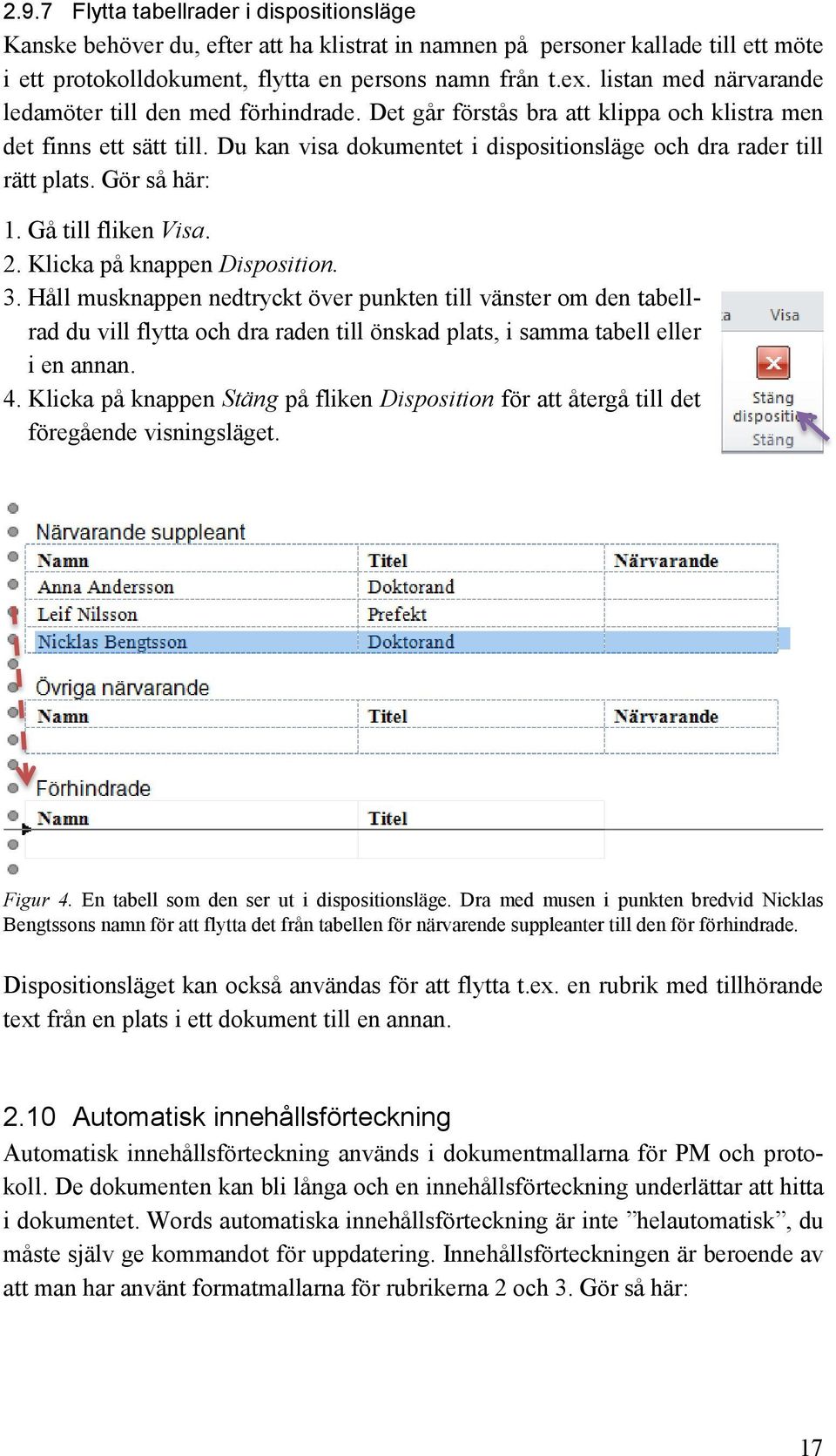 Du kan visa dokumentet i dispositionsläge och dra rader till rätt plats. Gör så här: 1. Gå till fliken Visa. 2. Klicka på knappen Disposition. 3.