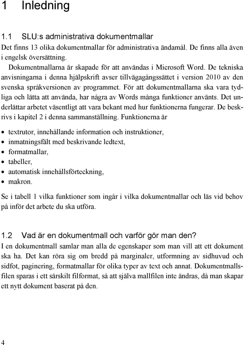 För att dokumentmallarna ska vara tydliga och lätta att använda, har några av Words många funktioner använts. Det underlättar arbetet väsentligt att vara bekant med hur funktionerna fungerar.