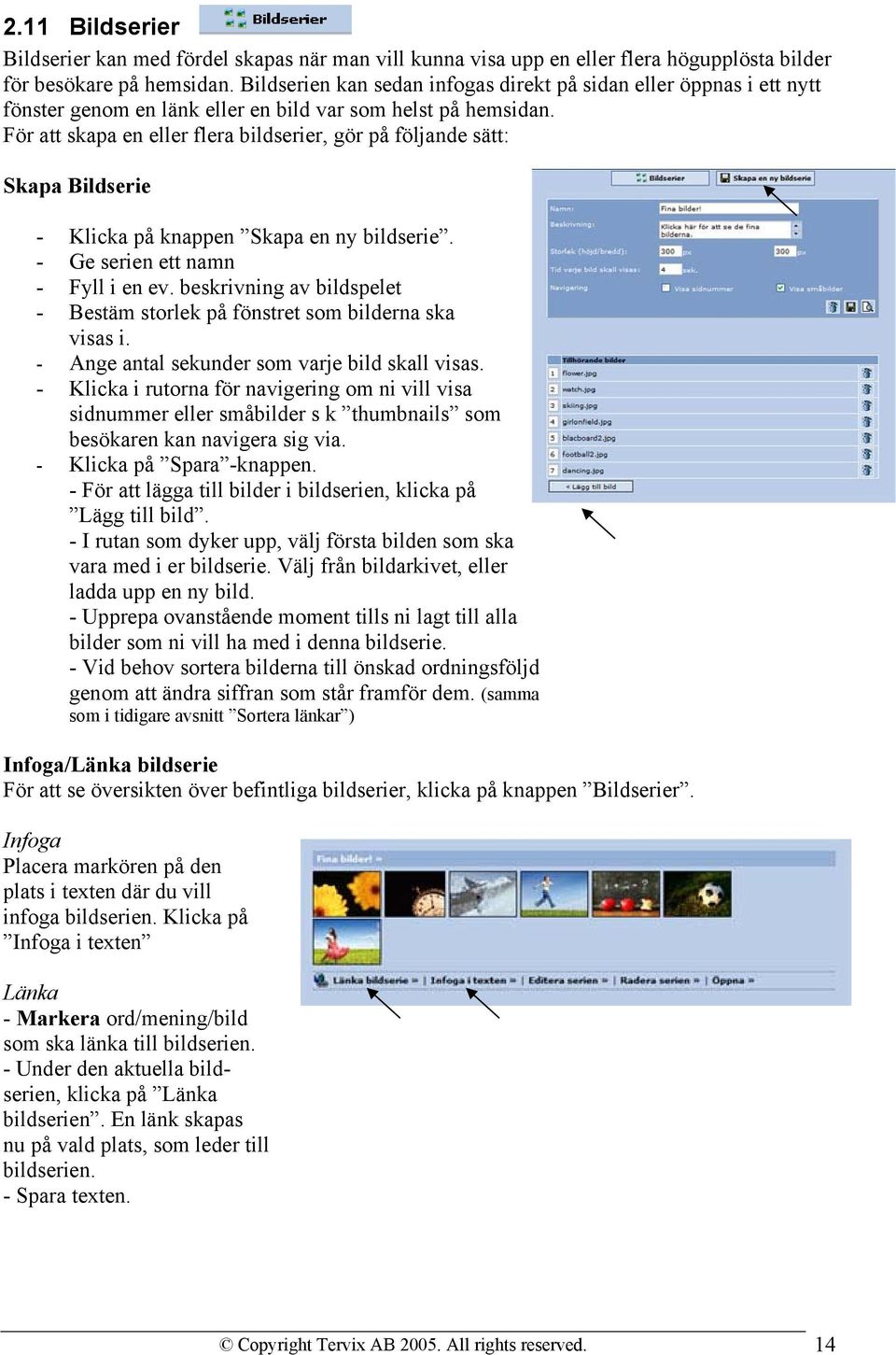 För att skapa en eller flera bildserier, gör på följande sätt: Skapa Bildserie - Klicka på knappen Skapa en ny bildserie. - Ge serien ett namn - Fyll i en ev.