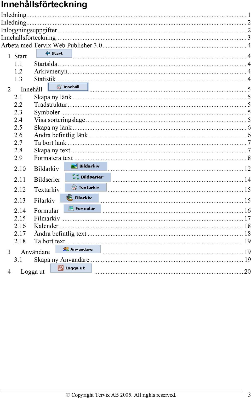 .. 7 2.8 Skapa ny text... 7 2.9 Formatera text... 8 2.10 Bildarkiv... 12 2.11 Bildserier... 14 2.12 Textarkiv... 15 2.13 Filarkiv... 15 2.14 Formulär... 16 2.15 Filmarkiv... 17 2.