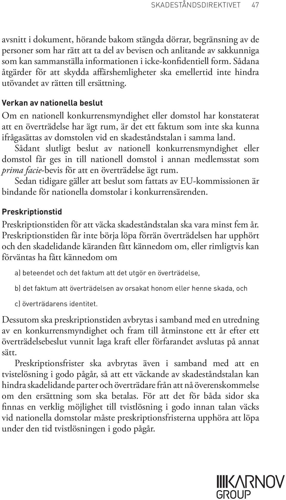 Verkan av nationella beslut Om en nationell konkurrensmyndighet eller domstol har konstaterat att en överträdelse har ägt rum, är det ett faktum som inte ska kunna ifrågasättas av domstolen vid en