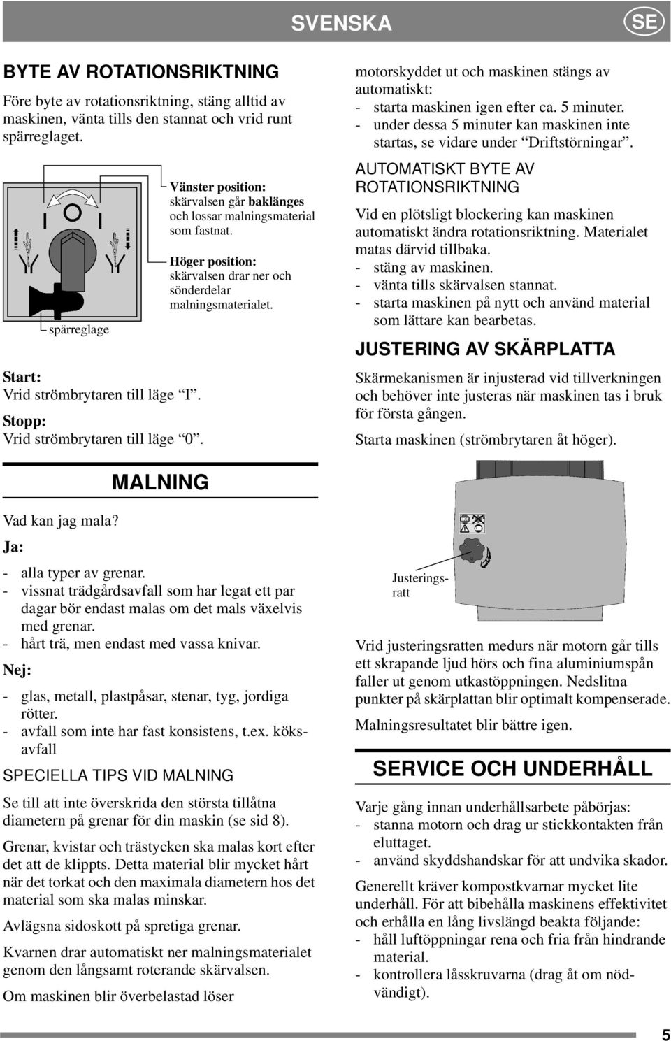 motorskyddet ut och maskinen stängs av automatiskt: - starta maskinen igen efter ca. 5 minuter. - under dessa 5 minuter kan maskinen inte startas, se vidare under Driftstörningar.