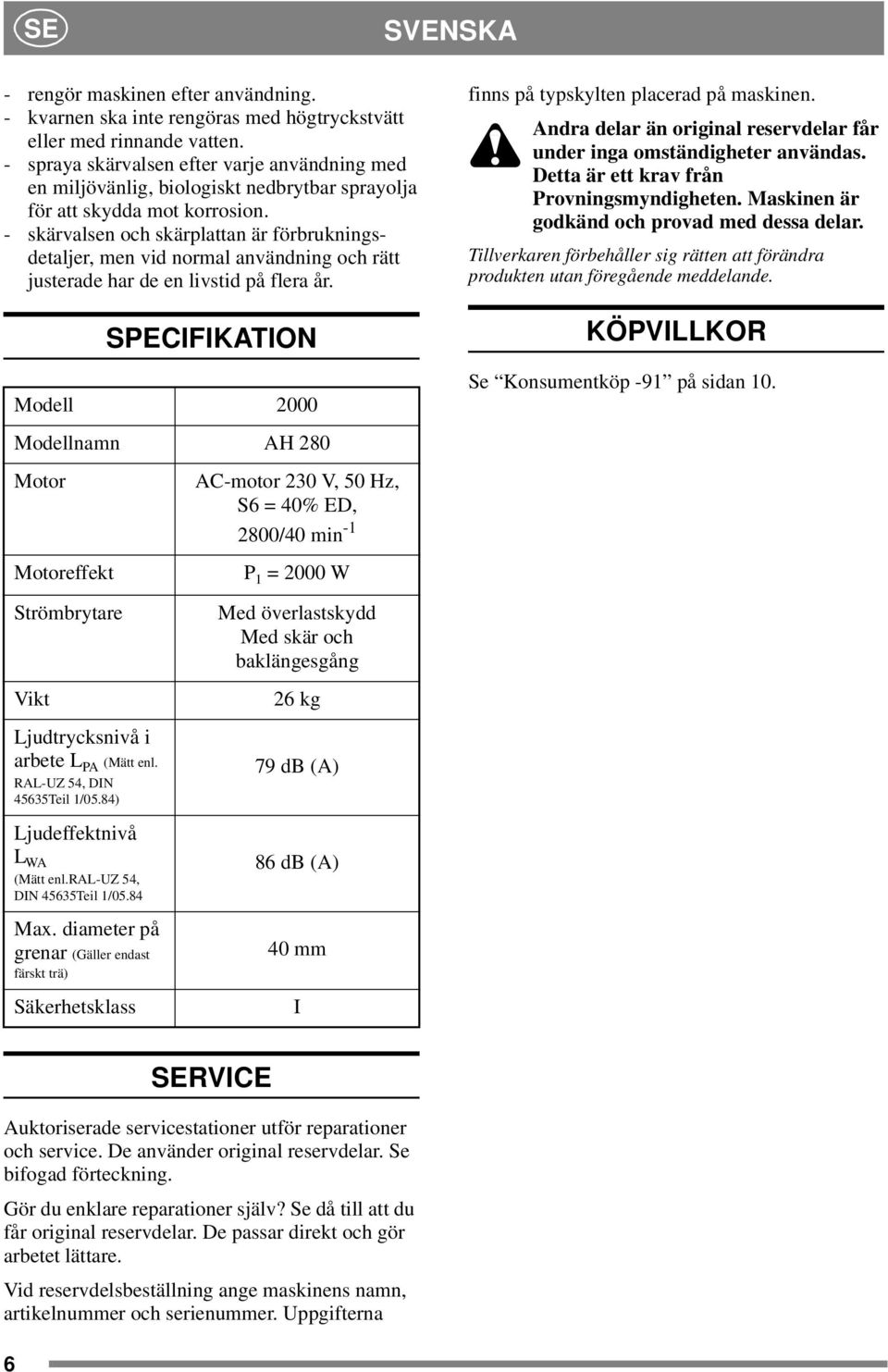 - skärvalsen och skärplattan är förbrukningsdetaljer, men vid normal användning och rätt justerade har de en livstid på flera år.