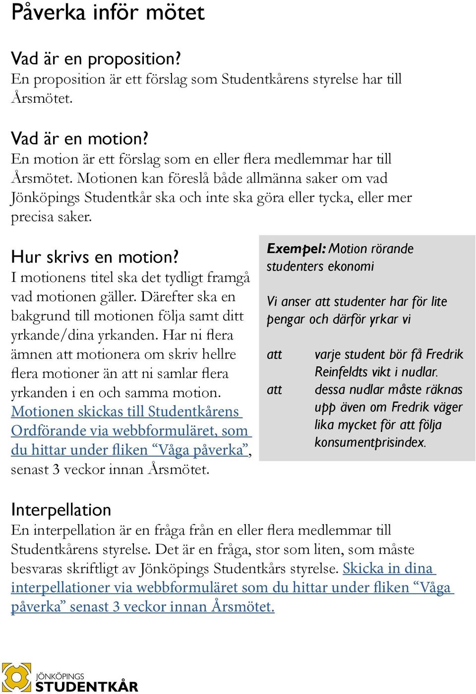 Motionen kan föreslå både allmänna saker om vad Jönköpings Studentkår ska och inte ska göra eller tycka, eller mer precisa saker. Hur skrivs en motion?