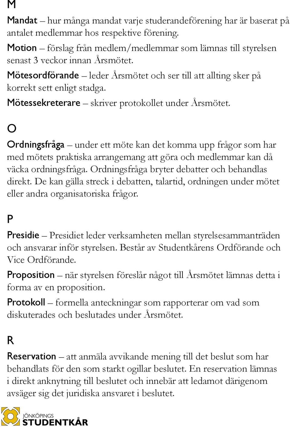 Mötessekreterare skriver protokollet under Årsmötet. O Ordningsfråga under ett möte kan det komma upp frågor som har med mötets praktiska arrangemang att göra och medlemmar kan då väcka ordningsfråga.