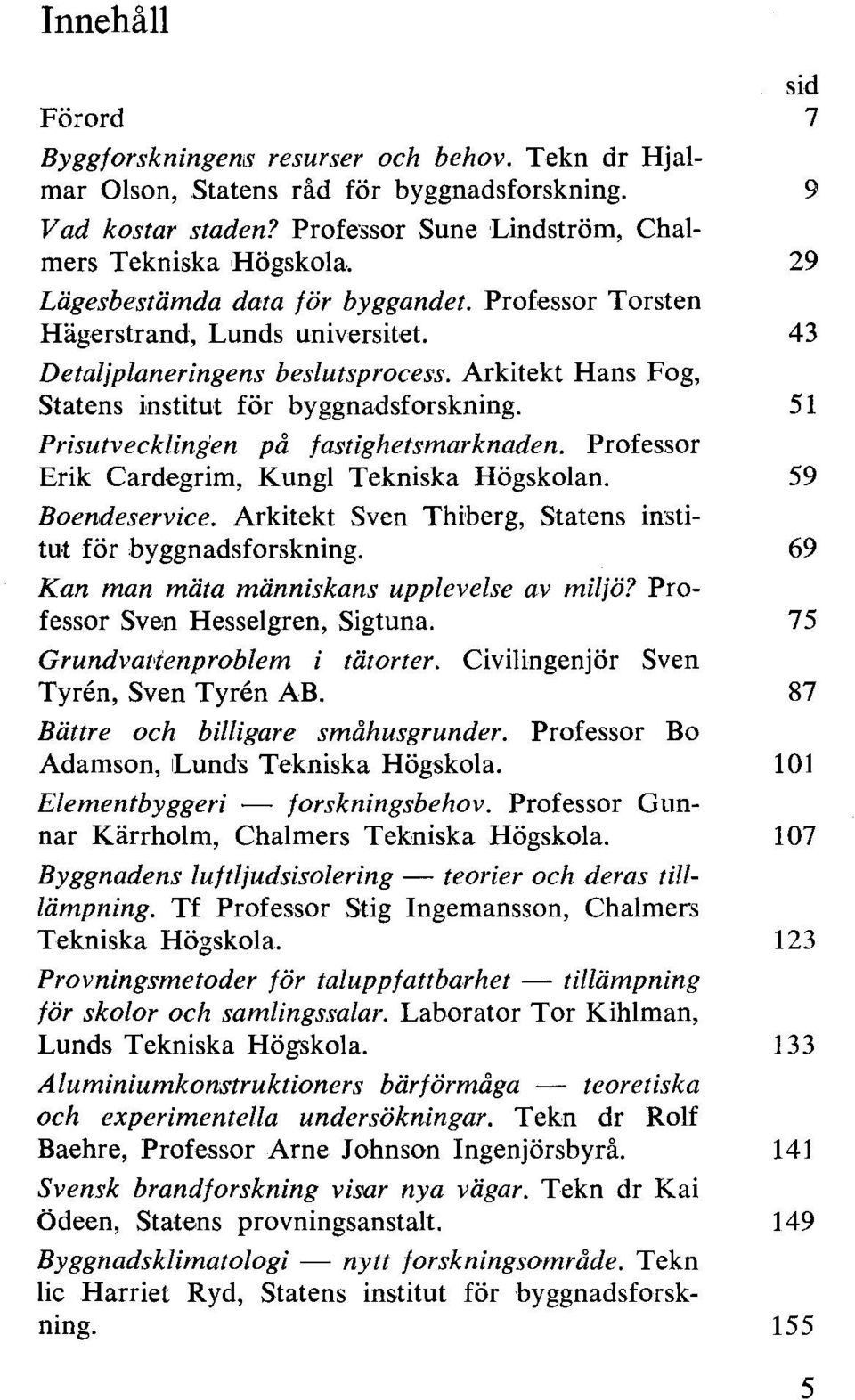 51 Prisutveckingen på fastighetsmarknaden. Professor Erik Cardegrim, Kung Tekniska Högskoan. 59 Boendeservice. Arkitekt Sven Thiberg, Statens institut för byggnadsforskning.