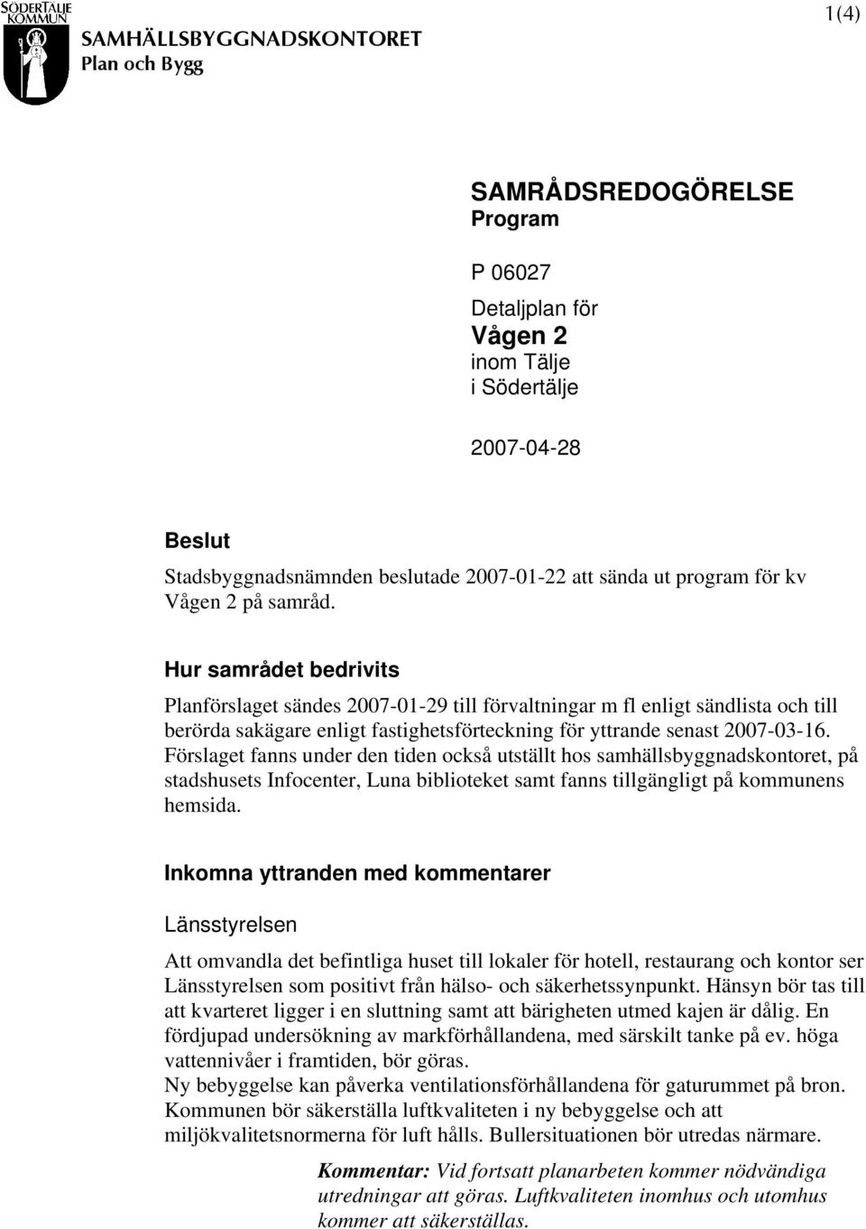 Hur samrådet bedrivits Planförslaget sändes 2007-01-29 till förvaltningar m fl enligt sändlista och till berörda sakägare enligt fastighetsförteckning för yttrande senast 2007-03-16.