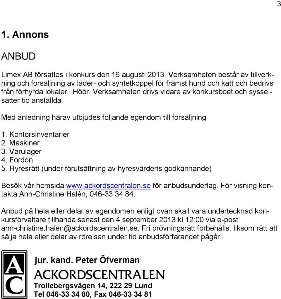 Verksamheten drivs vidare av konkursboet och sysselsätter tio anställda. Med anledning härav utbjudes följande egendom till försäljning. 1. Kontorsinventarier 2. Maskiner 3. Varulager 4. Fordon 5.