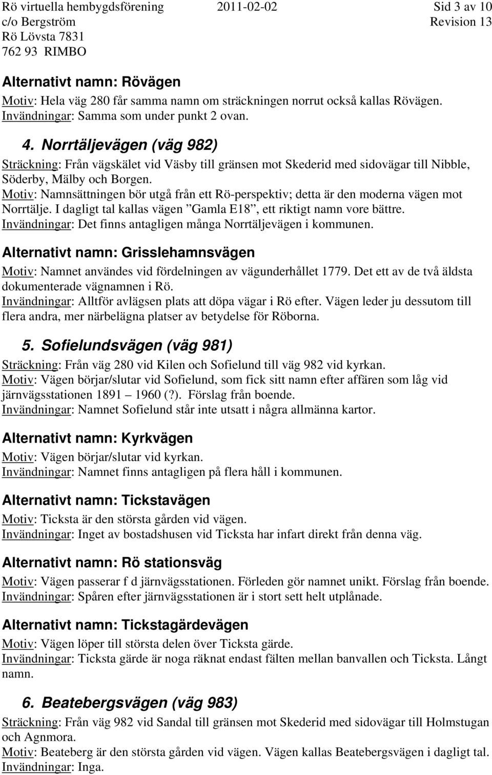 Motiv: Namnsättningen bör utgå från ett Rö-perspektiv; detta är den moderna vägen mot Norrtälje. I dagligt tal kallas vägen Gamla E18, ett riktigt namn vore bättre.