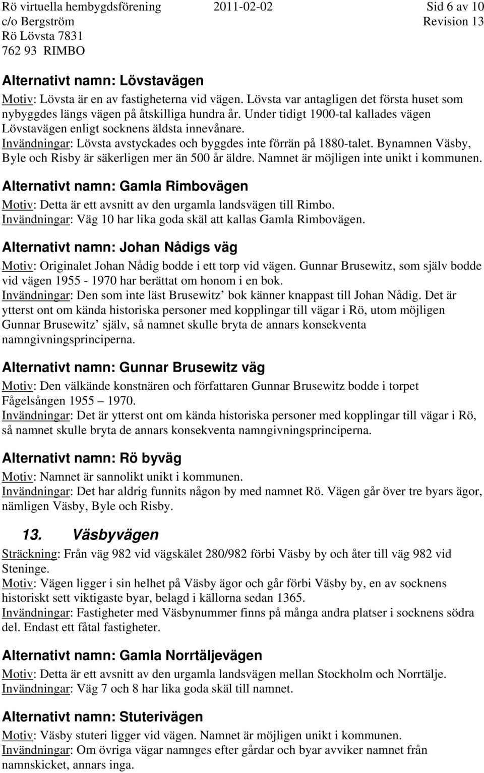 Invändningar: Lövsta avstyckades och byggdes inte förrän på 1880-talet. Bynamnen Väsby, Byle och Risby är säkerligen mer än 500 år äldre. Namnet är möjligen inte unikt i kommunen.