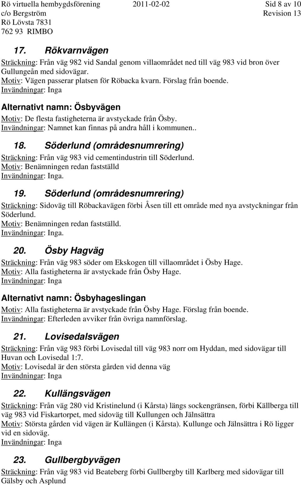 Invändningar: Namnet kan finnas på andra håll i kommunen.. 18. Söderlund (områdesnumrering) Sträckning: Från väg 983 vid cementindustrin till Söderlund. Motiv: Benämningen redan fastställd. 19.