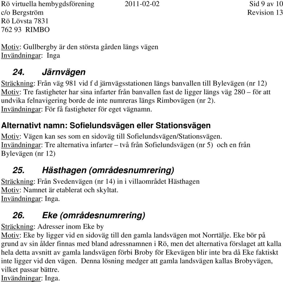 undvika felnavigering borde de inte numreras längs Rimbovägen (nr 2). Invändningar: För få fastigheter för eget vägnamn.