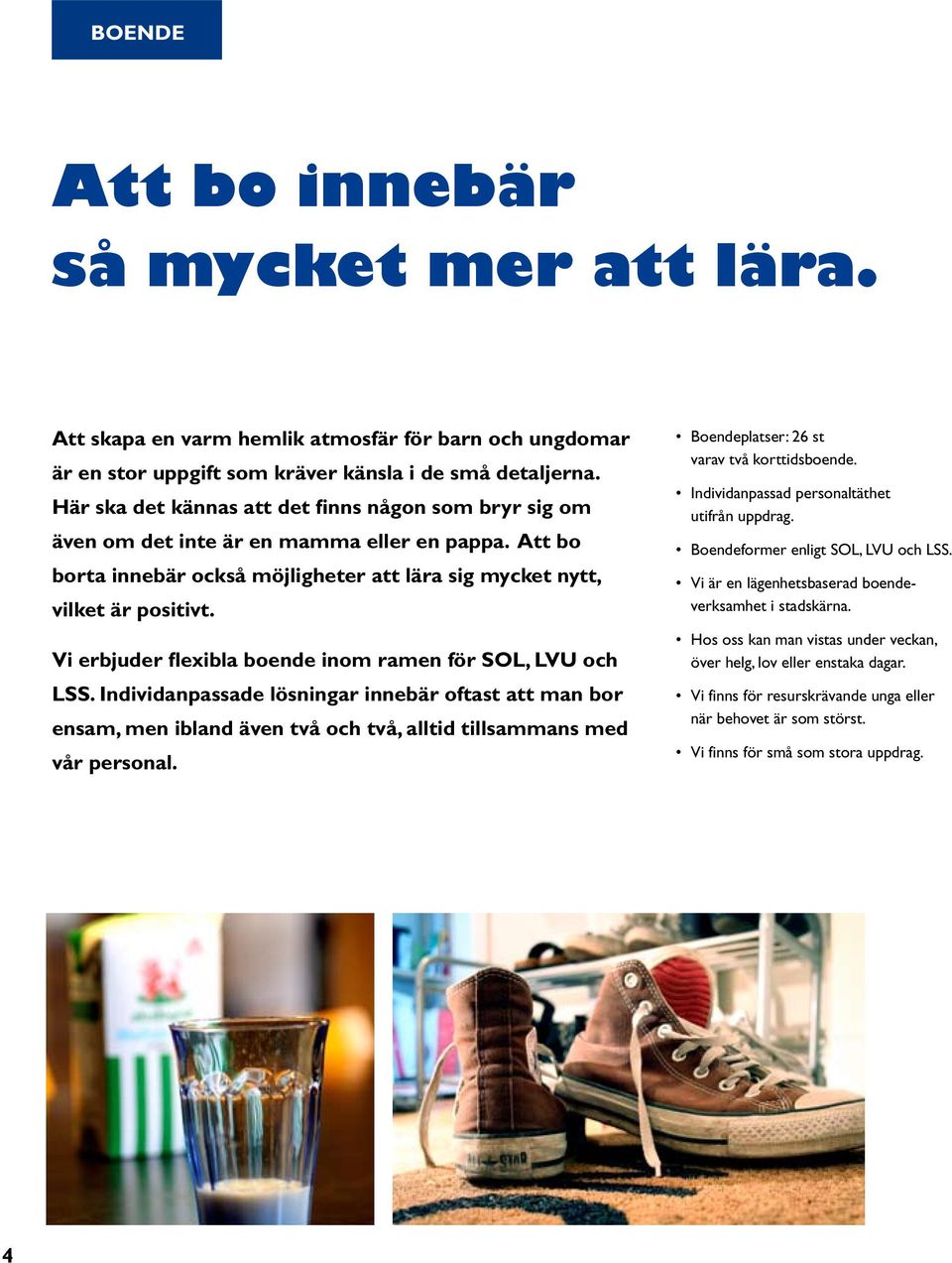 Vi erbjuder flexibla boende inom ramen för SOL, LVU och LSS. Individanpassade lösningar innebär oftast att man bor ensam, men ibland även två och två, alltid tillsammans med vår personal.