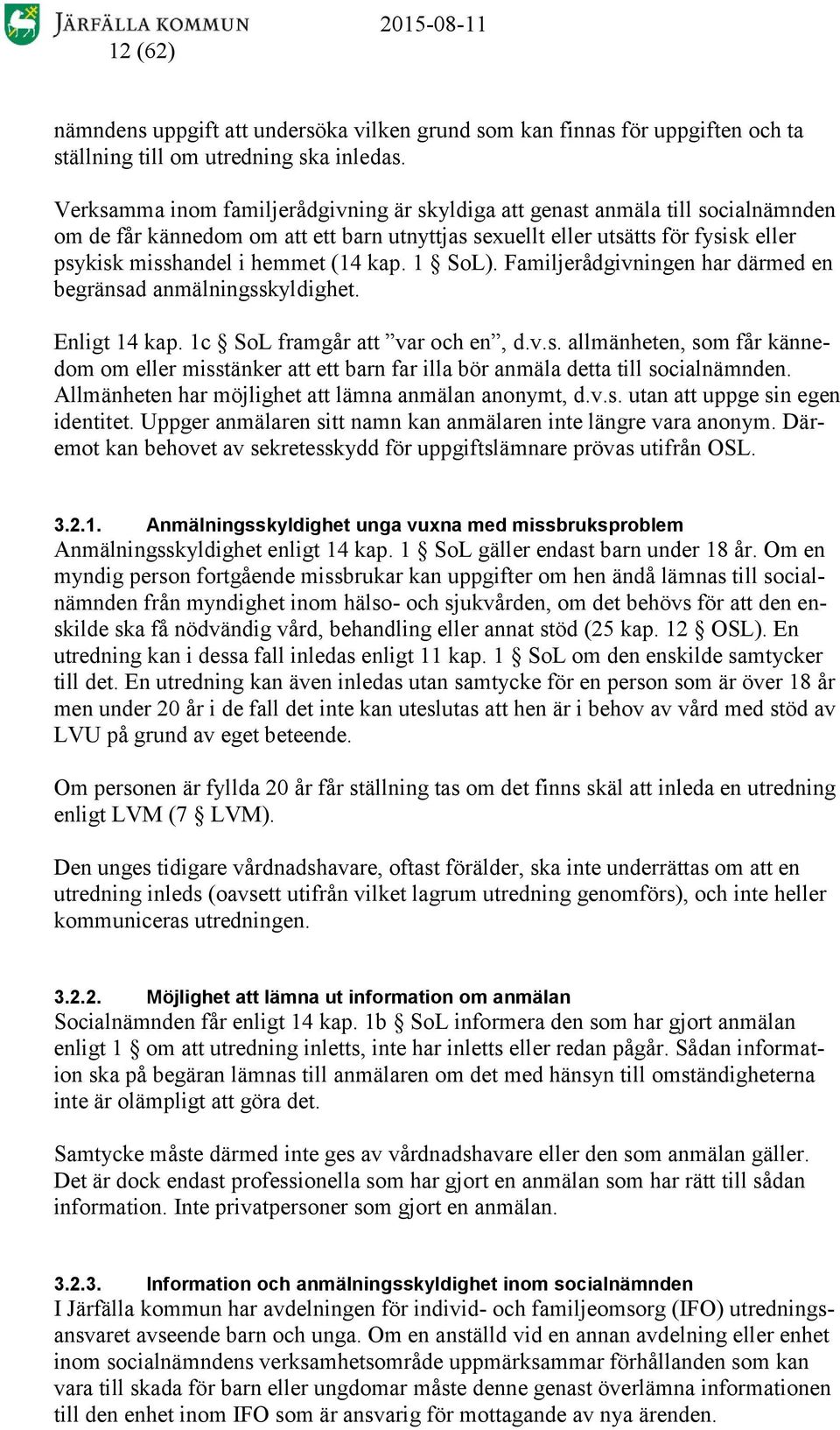 kap. 1 SoL). Familjerådgivningen har därmed en begränsad anmälningsskyldighet. Enligt 14 kap. 1c SoL framgår att var och en, d.v.s. allmänheten, som får kännedom om eller misstänker att ett barn far illa bör anmäla detta till socialnämnden.