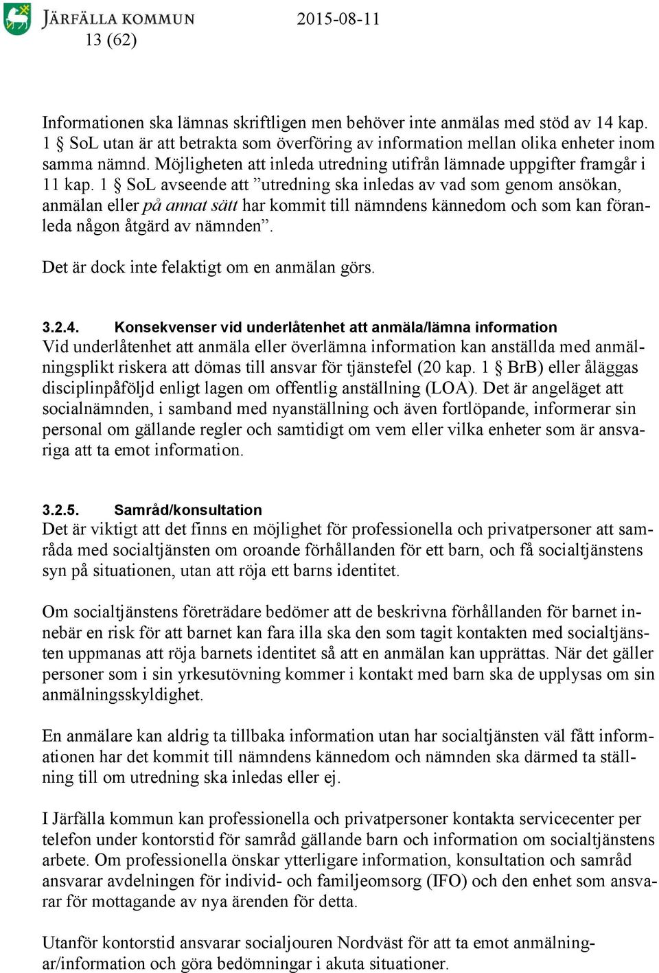 1 SoL avseende att utredning ska inledas av vad som genom ansökan, anmälan eller på annat sätt har kommit till nämndens kännedom och som kan föranleda någon åtgärd av nämnden.