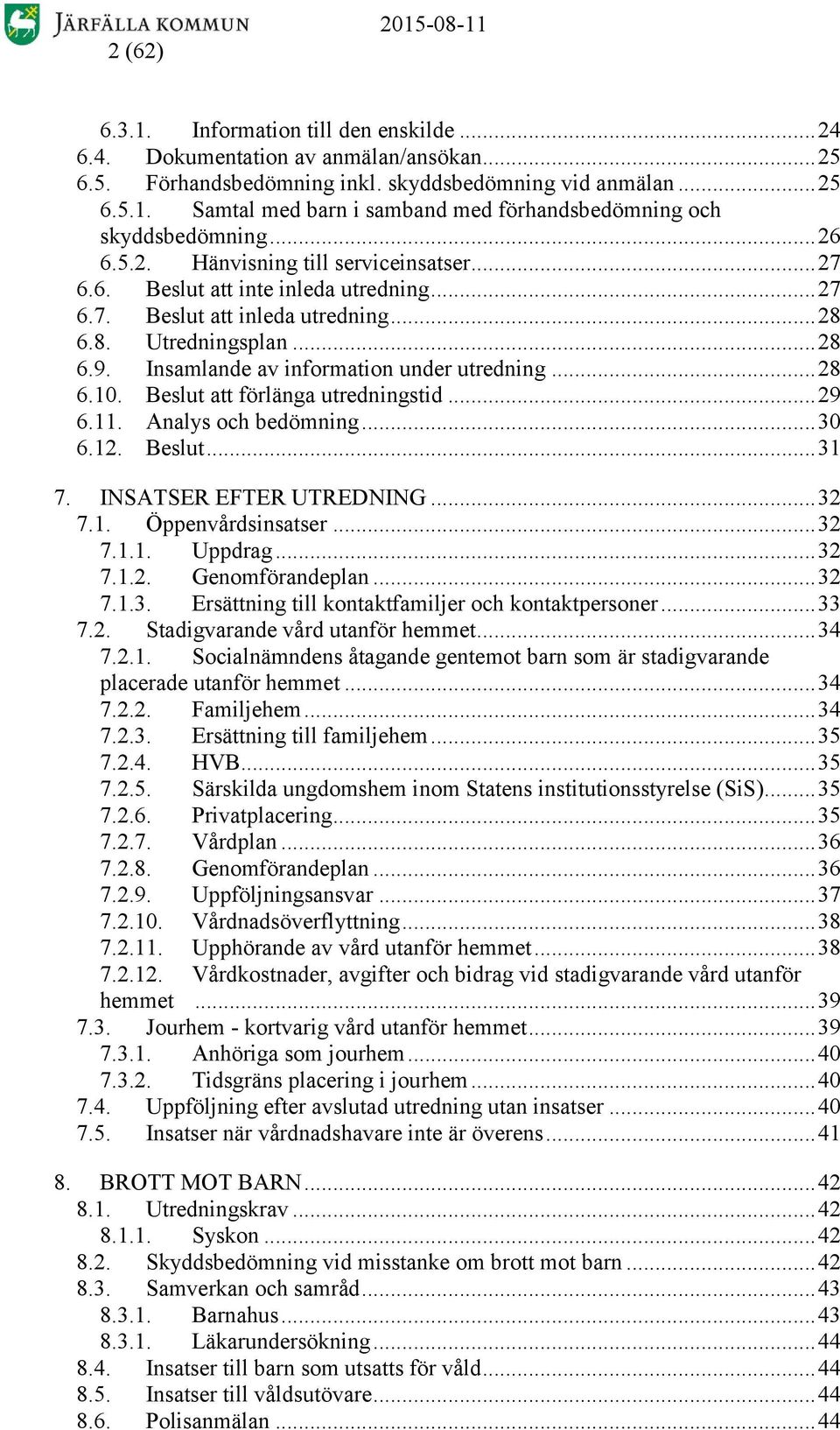 Insamlande av information under utredning... 28 6.10. Beslut att förlänga utredningstid... 29 6.11. Analys och bedömning... 30 6.12. Beslut... 31 7. INSATSER EFTER UTREDNING... 32 7.1. Öppenvårdsinsatser.