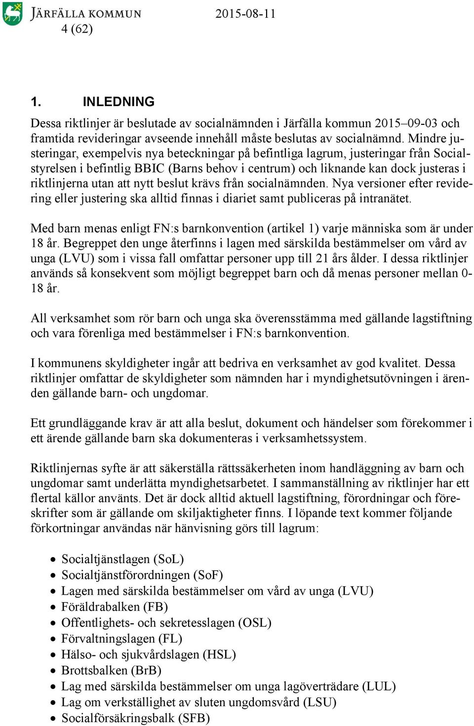 nytt beslut krävs från socialnämnden. Nya versioner efter revidering eller justering ska alltid finnas i diariet samt publiceras på intranätet.