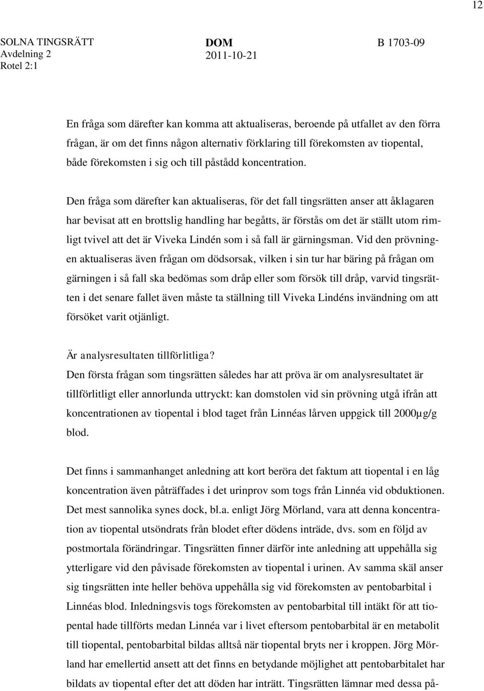 Den fråga som därefter kan aktualiseras, för det fall tingsrätten anser att åklagaren har bevisat att en brottslig handling har begåtts, är förstås om det är ställt utom rimligt tvivel att det är