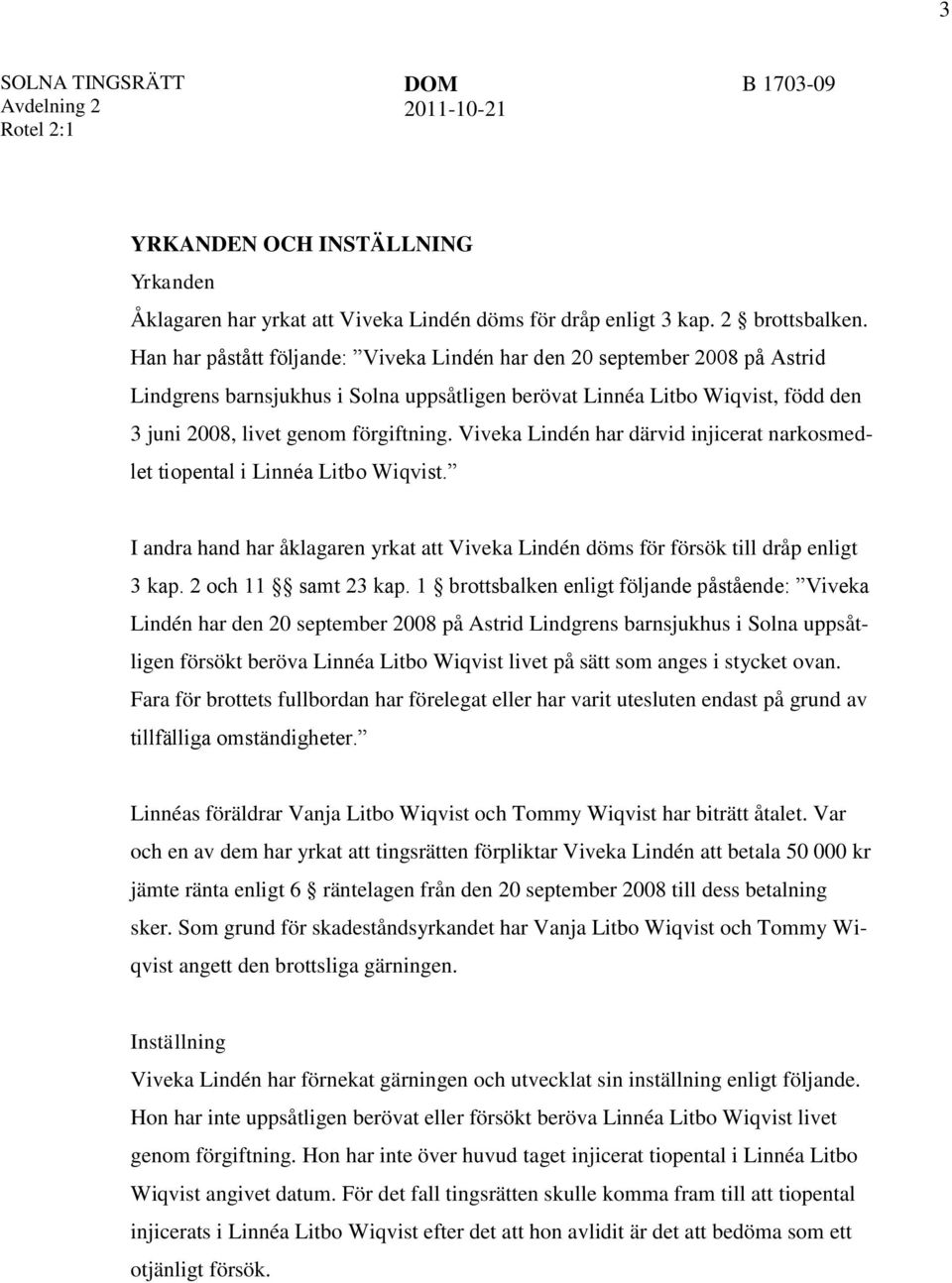 Viveka Lindén har därvid injicerat narkosmedlet tiopental i Linnéa Litbo Wiqvist. I andra hand har åklagaren yrkat att Viveka Lindén döms för försök till dråp enligt 3 kap. 2 och 11 samt 23 kap.