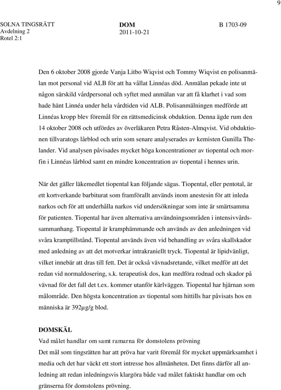 Polisanmälningen medförde att Linnéas kropp blev föremål för en rättsmedicinsk obduktion. Denna ägde rum den 14 oktober 2008 och utfördes av överläkaren Petra Råsten-Almqvist.