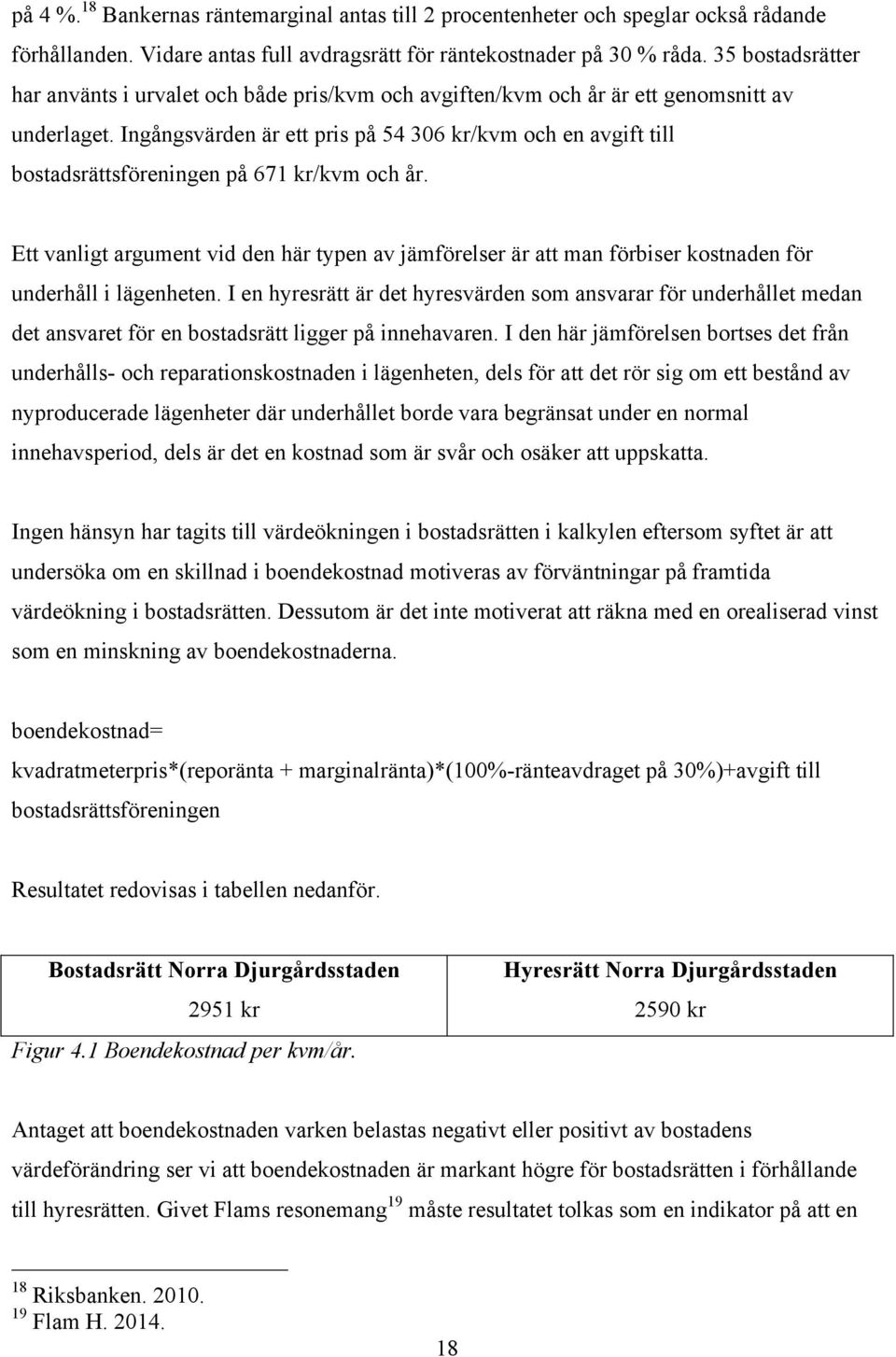 Ingångsvärden är ett pris på 54 306 kr/kvm och en avgift till bostadsrättsföreningen på 671 kr/kvm och år.