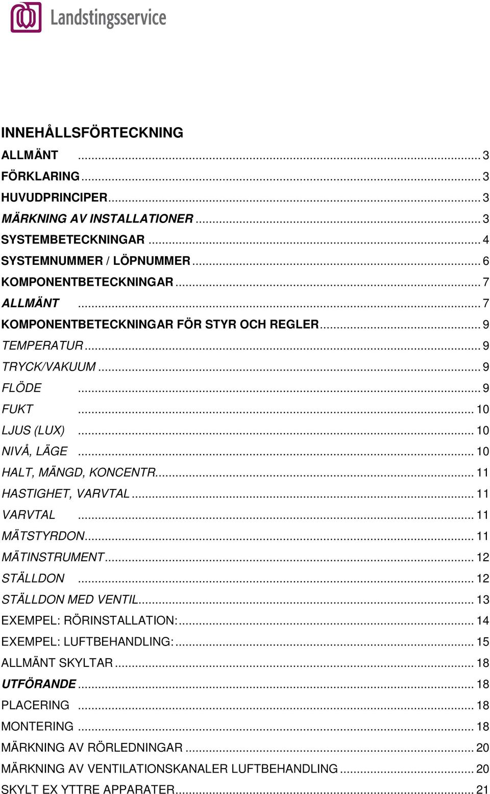 ... 11 HASTIGHET, VARVTAL... 11 VARVTAL... 11 MÄTSTYRDON... 11 MÄTINSTRUMENT... 12 STÄLLDON... 12 STÄLLDON MED VENTIL... 13 EXEMPEL: RÖRINSTALLATION:... 14 EXEMPEL: LUFTBEHANDLING:.