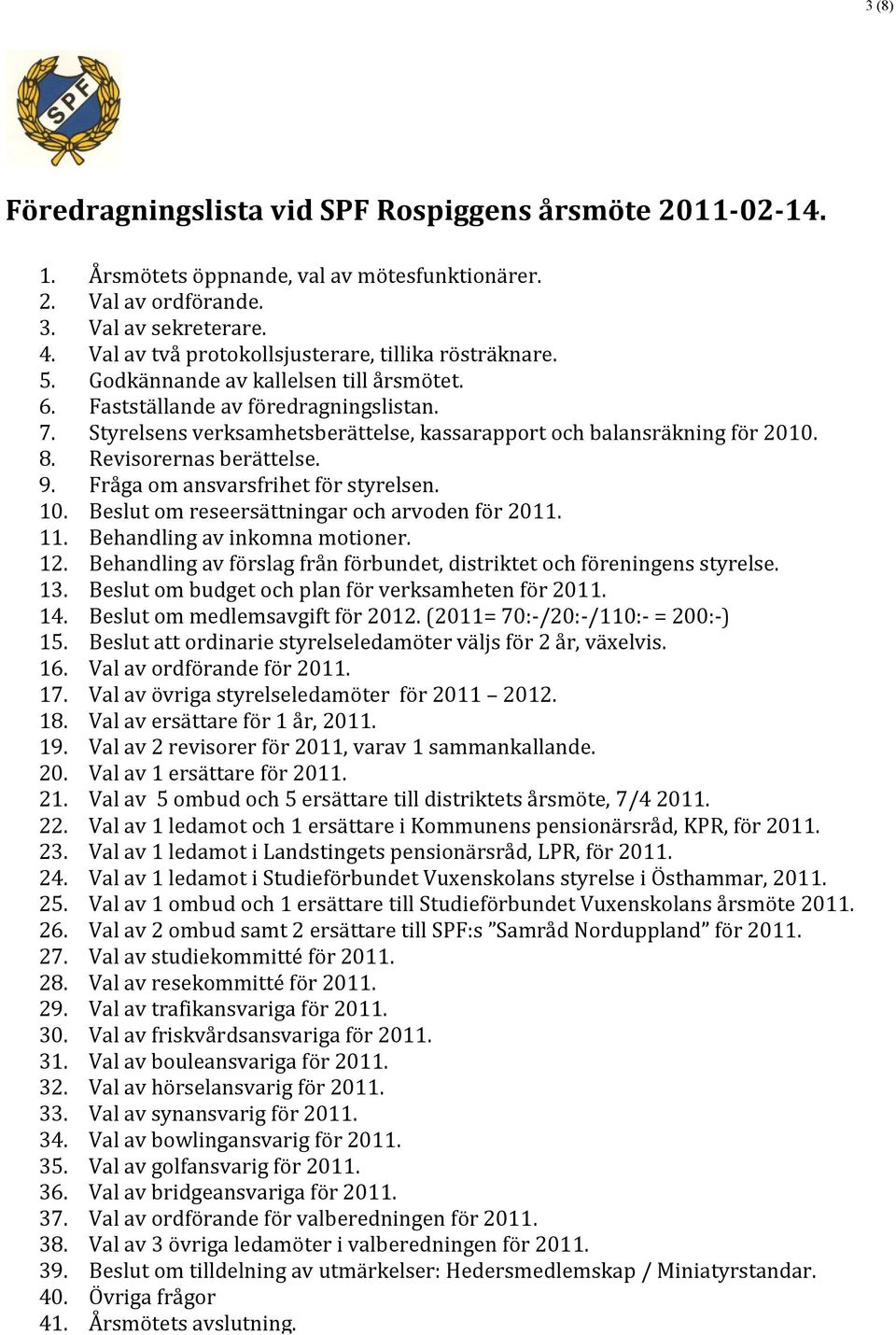 Styrelsens verksamhetsberättelse, kassarapport och balansräkning för 2010. 8. Revisorernas berättelse. 9. Fråga om ansvarsfrihet för styrelsen. 10. Beslut om reseersättningar och arvoden för 2011. 11.