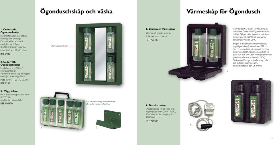 Dammskyddande dörr Cederroth Värmeskåp Ögondusch beställs separat. B 28 x H 32 x D 13 cm REF 790400 Värmeskåpet är avsett för förvaring av två flaskor Cederroth Ögondusch i kalla miljöer.