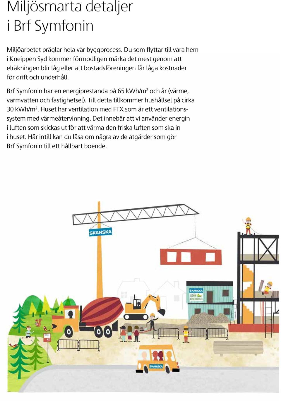 underhåll. Brf Symfonin har en energiprestanda på 65 kwh/m 2 och år (värme, varmvatten och fastighetsel). Till detta tillkommer hushållsel på cirka 30 kwh/m 2.