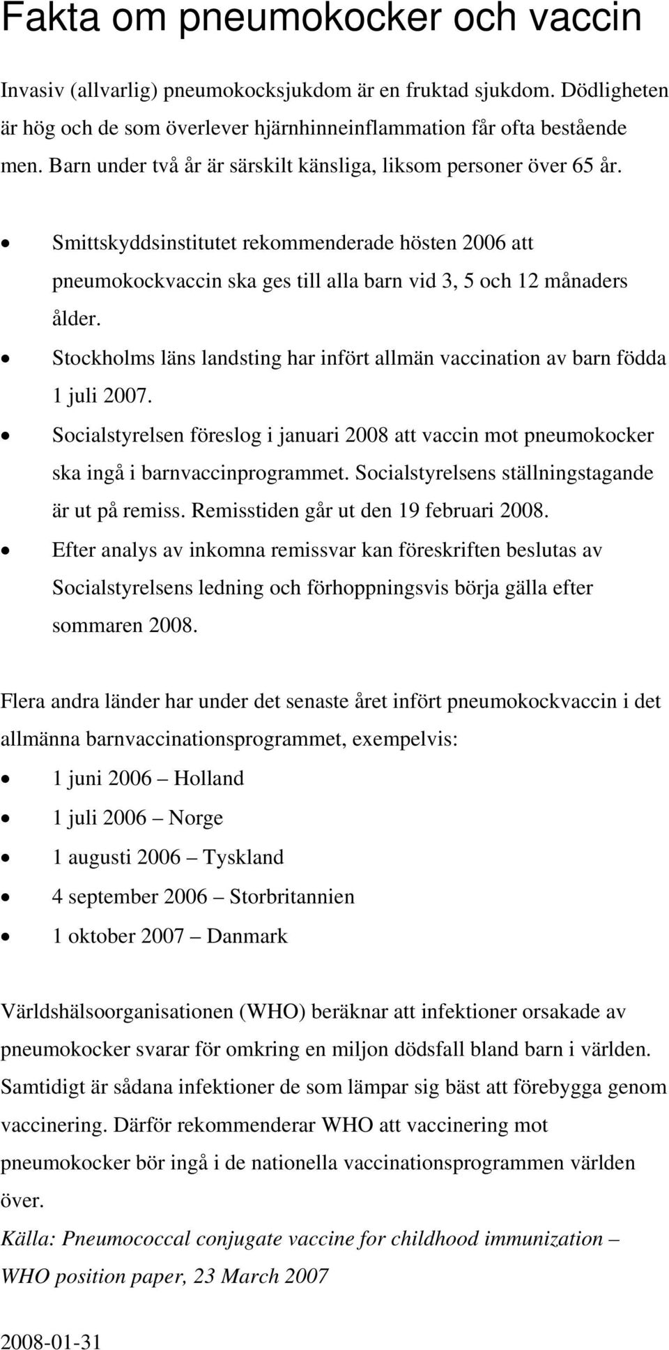 Stockholms läns landsting har infört allmän vaccination av barn födda 1 juli 2007. Socialstyrelsen föreslog i januari 2008 att vaccin mot pneumokocker ska ingå i barnvaccinprogrammet.