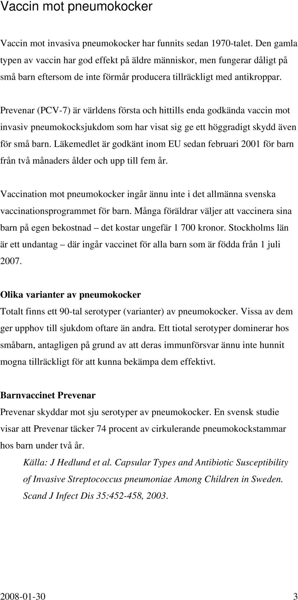 Prevenar (PCV-7) är världens första och hittills enda godkända vaccin mot invasiv pneumokocksjukdom som har visat sig ge ett höggradigt skydd även för små barn.