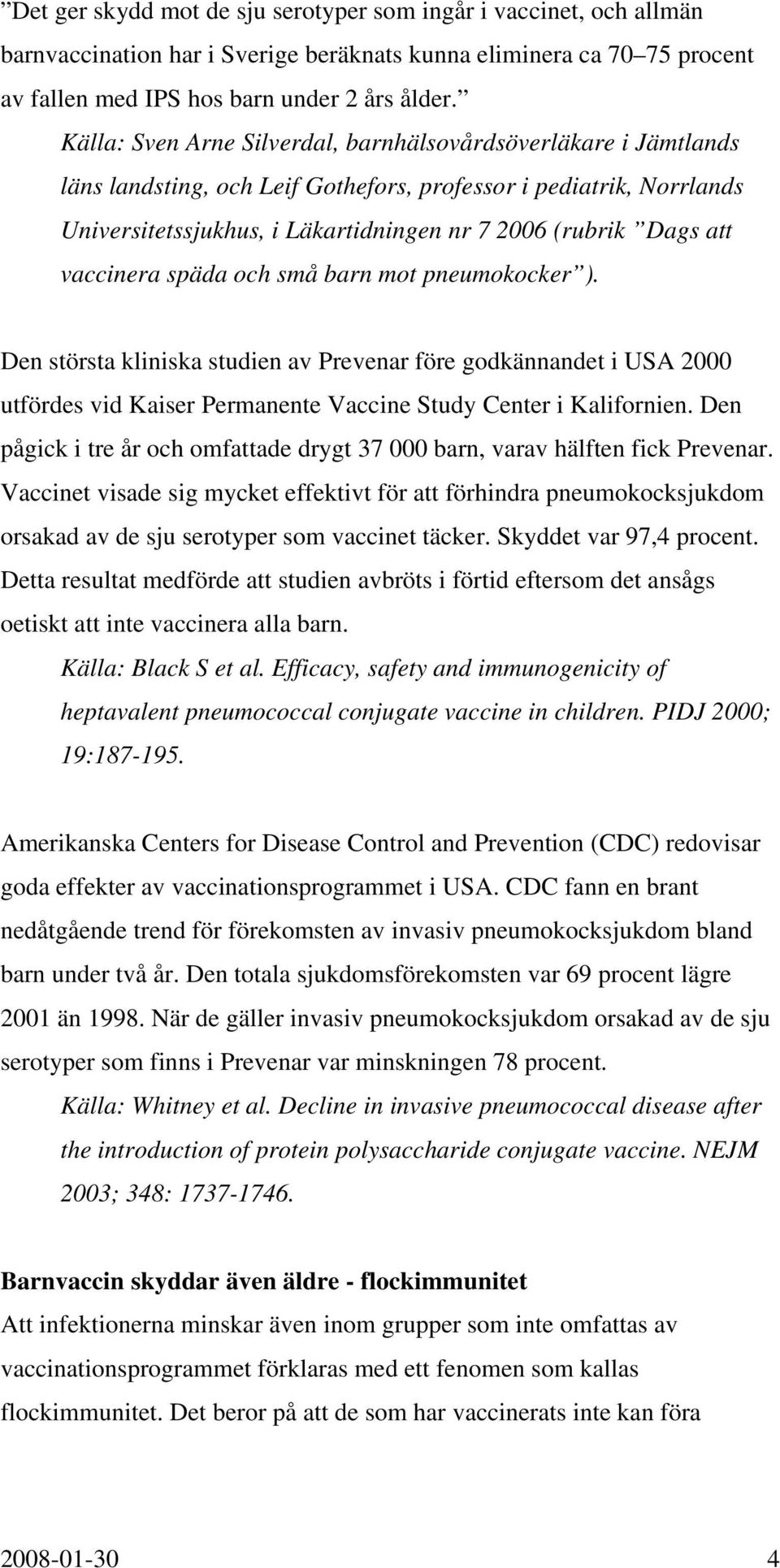 vaccinera späda och små barn mot pneumokocker ). Den största kliniska studien av Prevenar före godkännandet i USA 2000 utfördes vid Kaiser Permanente Vaccine Study Center i Kalifornien.