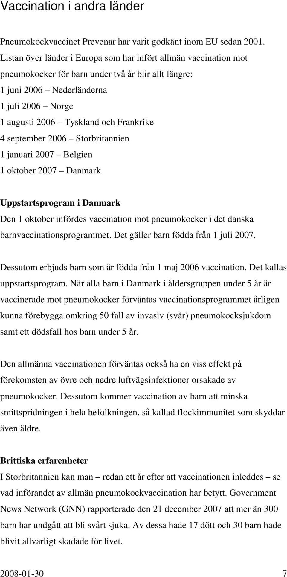 Frankrike 4 september 2006 Storbritannien 1 januari 2007 Belgien 1 oktober 2007 Danmark Uppstartsprogram i Danmark Den 1 oktober infördes vaccination mot pneumokocker i det danska