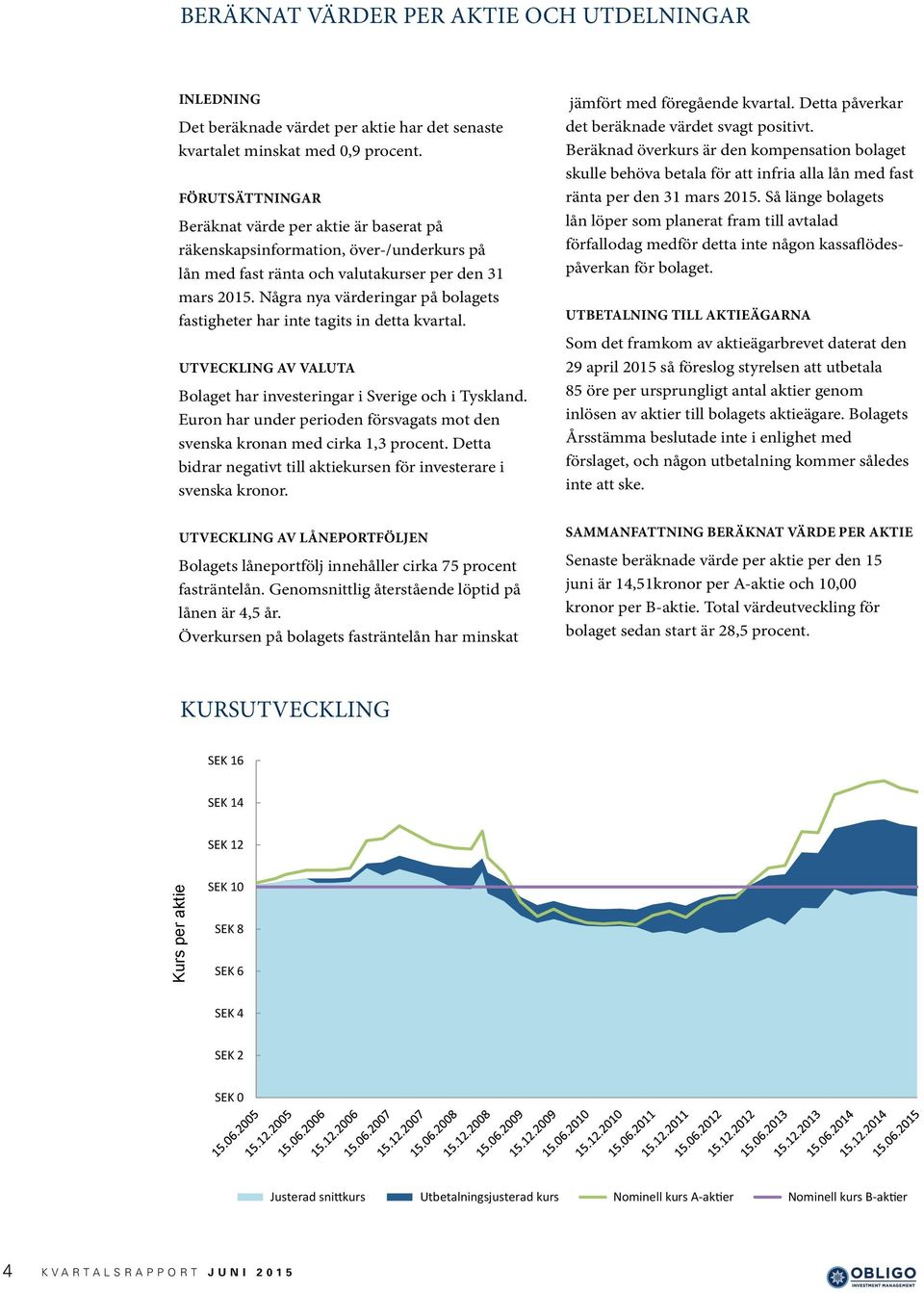 Några nya värderingar på bolagets fastigheter har inte tagits in detta kvartal. UTVECKLING AV VALUTA Bolaget har investeringar i Sverige och i Tyskland.