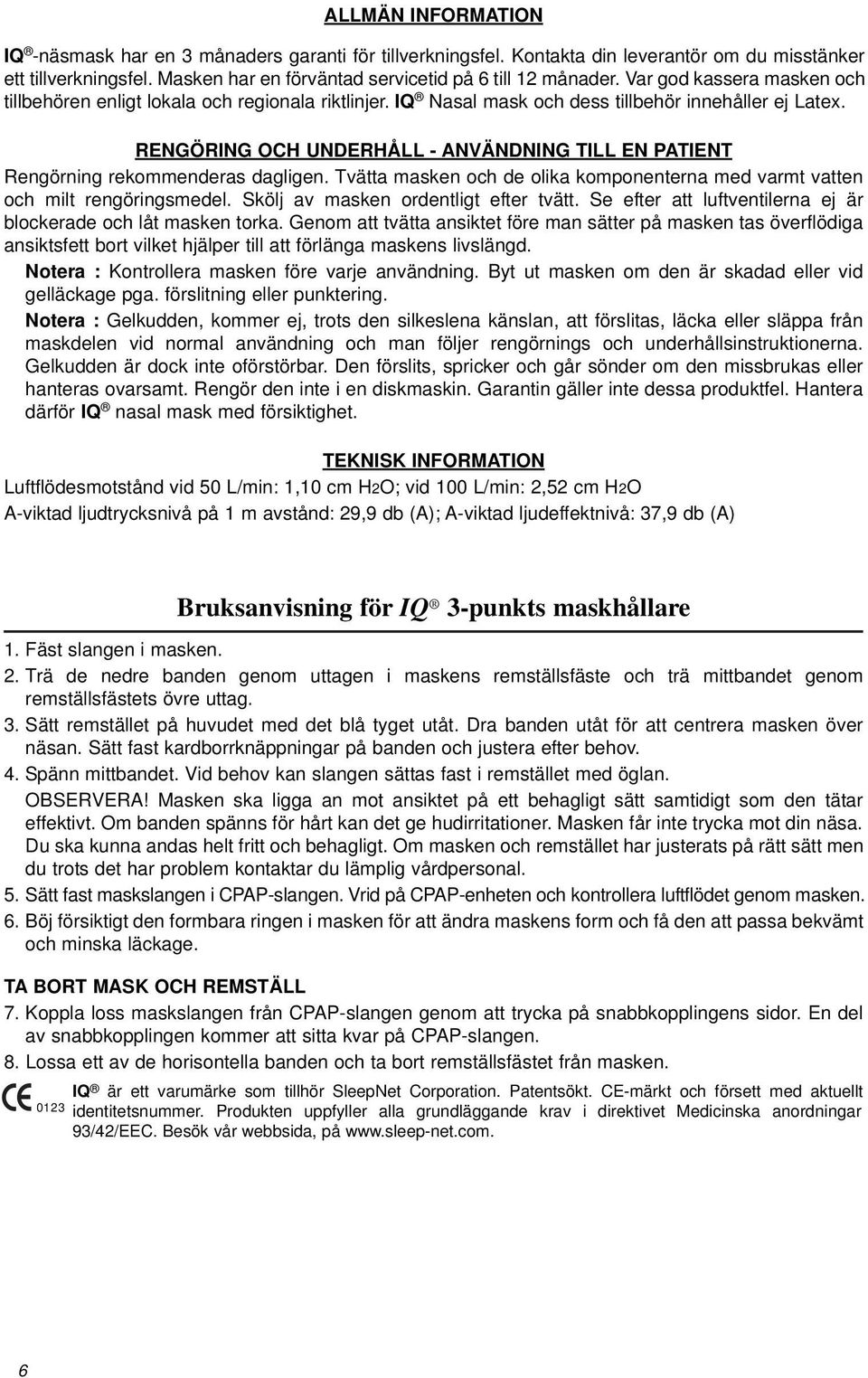 RENGÖRING OCH UNDERHÅLL - ANVÄNDNING TILL EN PATIENT Rengörning rekommenderas dagligen. Tvätta masken och de olika komponenterna med varmt vatten och milt rengöringsmedel.