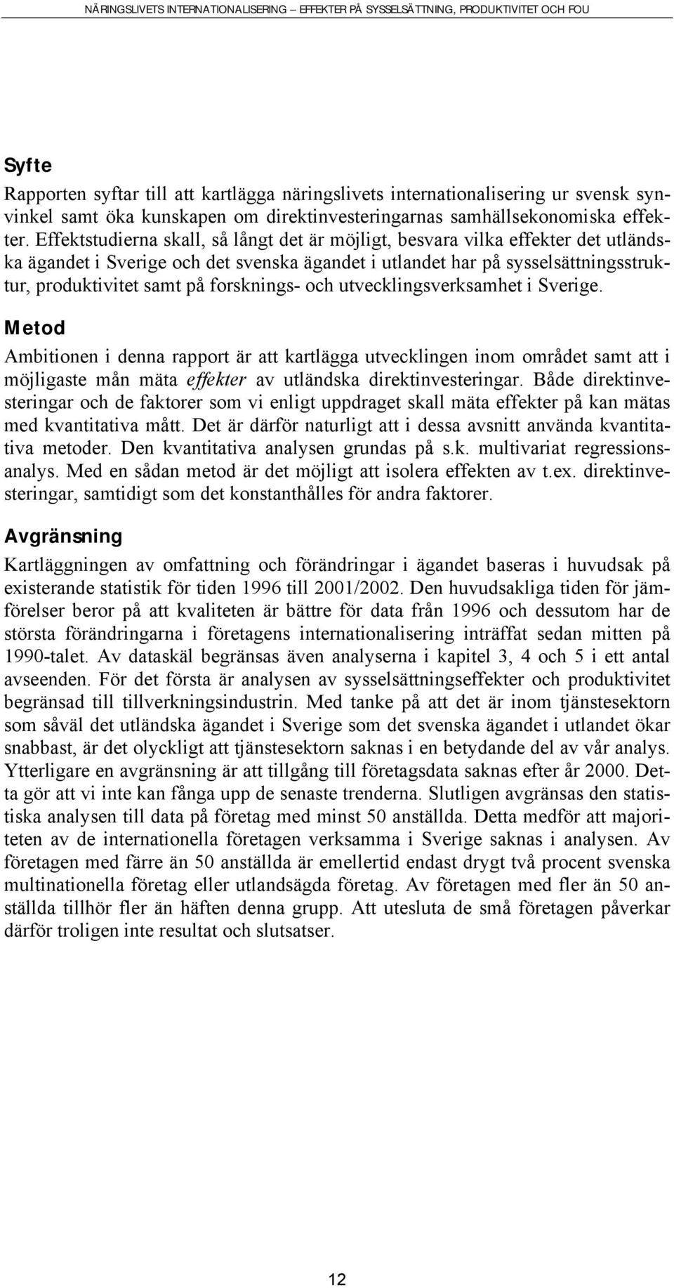 forsknings- och utvecklingsverksamhet i Sverige. Metod Ambitionen i denna rapport är att kartlägga utvecklingen inom området samt att i möjligaste mån mäta effekter av utländska direktinvesteringar.